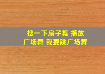 搜一下扇子舞 播放广场舞 我要跳广场舞